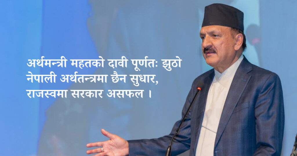 नेपाली अर्थतन्त्रमा छैन सुधार, राजस्वमा सरकार असफल, अर्थमन्त्री महतको दावी पूर्णतः झुठो
